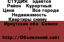 СТУДИЯ - здаётся › Район ­ Курортный › Цена ­ 1 500 - Все города Недвижимость » Квартиры сниму   . Иркутская обл.,Саянск г.